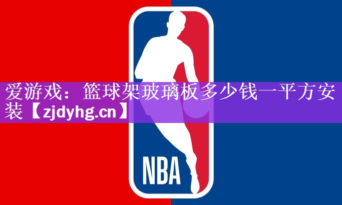 爱游戏：篮球架玻璃板多少钱一平方安装