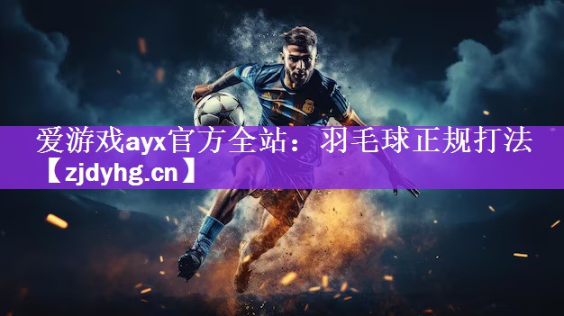 爱游戏ayx官方全站：羽毛球正规打法