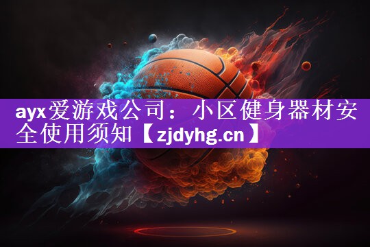 ayx爱游戏公司：小区健身器材安全使用须知