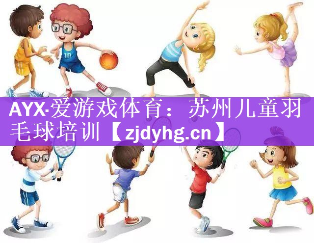<strong>AYX·爱游戏体育：苏州儿童羽毛球培训</strong>
