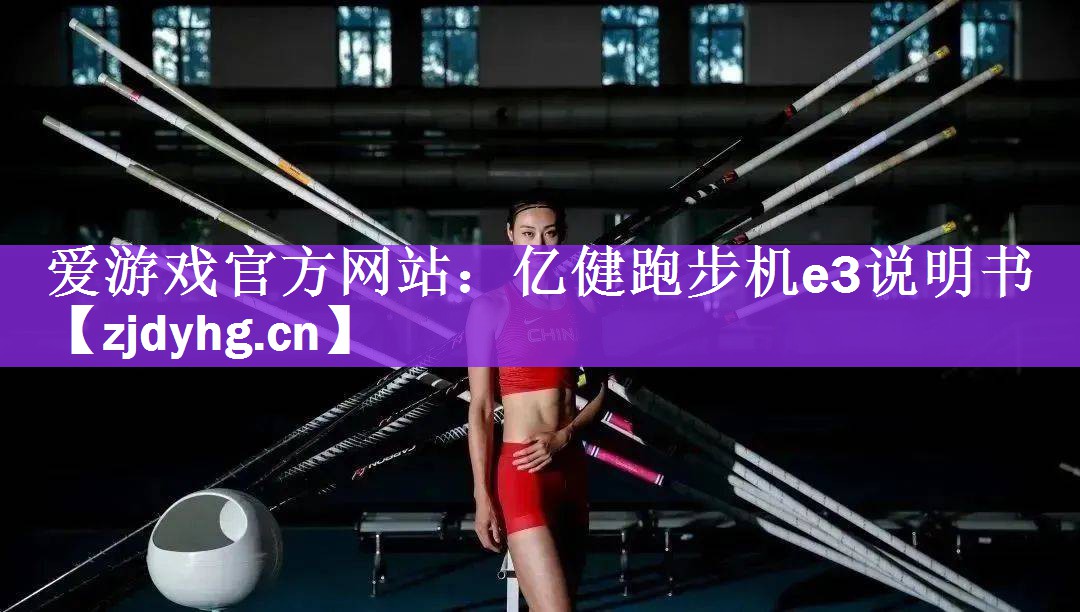 <strong>爱游戏官方网站：亿健跑步机e3说明书</strong>