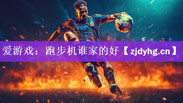 <strong>爱游戏：跑步机谁家的好</strong>