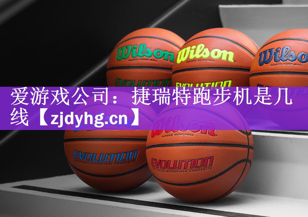 爱游戏公司：捷瑞特跑步机是几线
