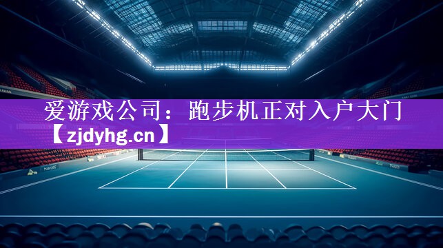 爱游戏公司：跑步机正对入户大门