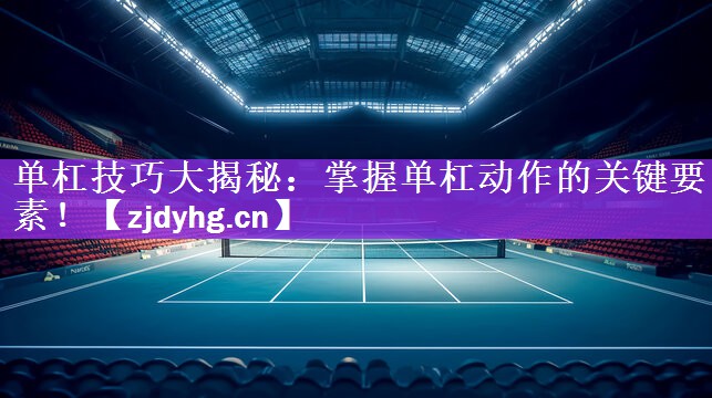 单杠技巧大揭秘：掌握单杠动作的关键要素！