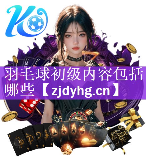羽毛球初级内容包括哪些