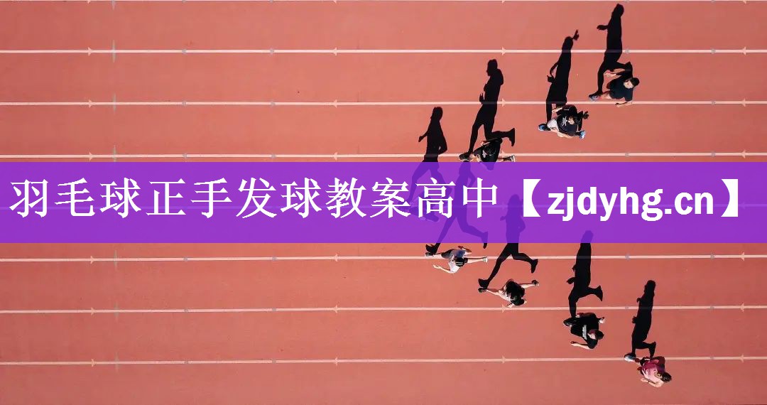 <strong>羽毛球正手发球教案高中</strong>