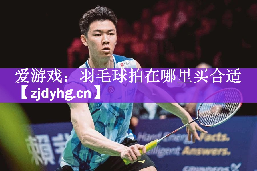 <strong>爱游戏：羽毛球拍在哪里买合适</strong>