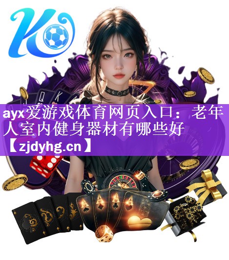 <strong>ayx爱游戏体育网页入口：老年人室内健身器材有哪些好</strong>