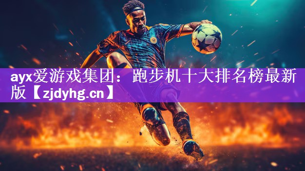 <strong>ayx爱游戏集团：跑步机十大排名榜最新版</strong>