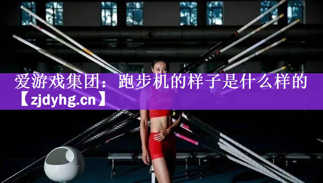 <strong>爱游戏集团：跑步机的样子是什么样的</strong>
