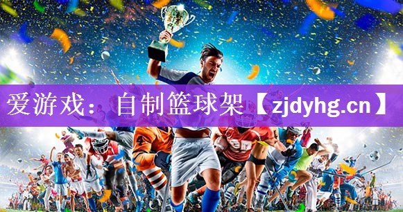 <strong>爱游戏：自制篮球架</strong>