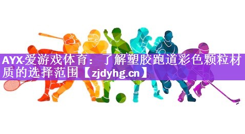 AYX·爱游戏体育：了解塑胶跑道彩色颗粒材质的选择范围