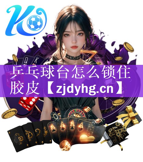 乒乓球台怎么锁住胶皮