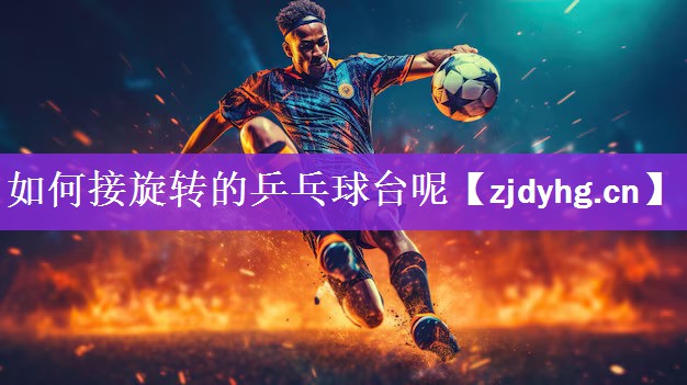 如何接旋转的乒乓球台呢