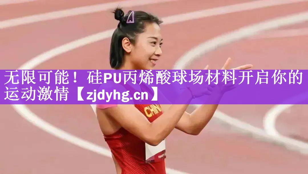 无限可能！硅PU丙烯酸球场材料开启你的运动激情