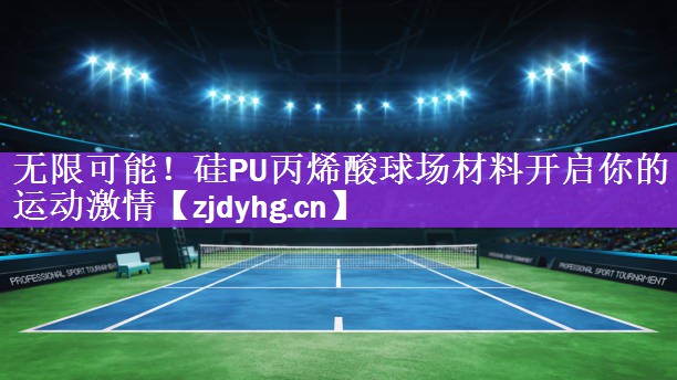 无限可能！硅PU丙烯酸球场材料开启你的运动激情