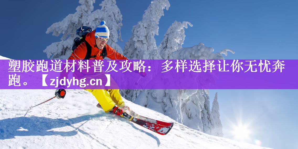 塑胶跑道材料普及攻略：多样选择让你无忧奔跑。