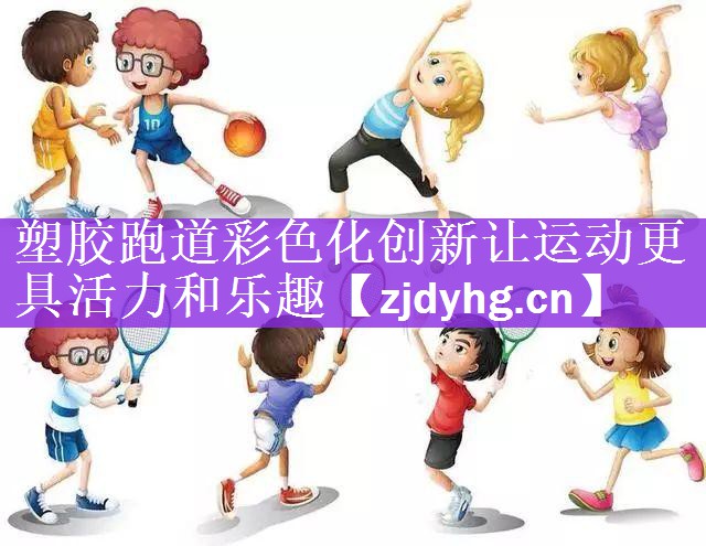 塑胶跑道彩色化创新让运动更具活力和乐趣