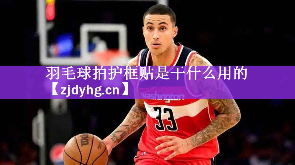 羽毛球拍护框贴是干什么用的