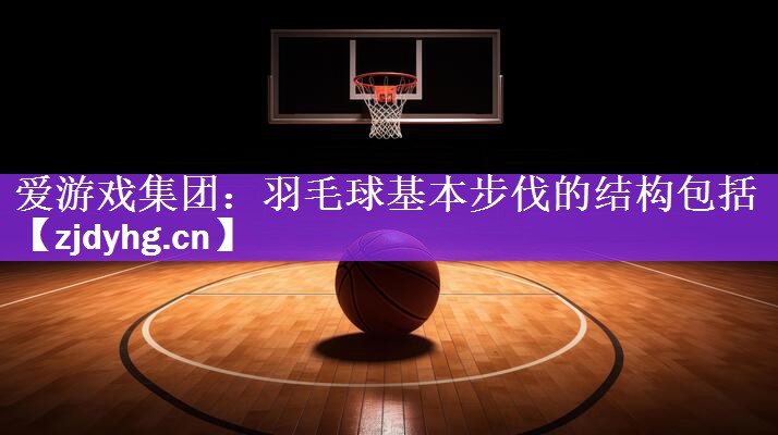 羽毛球基本步伐的结构包括