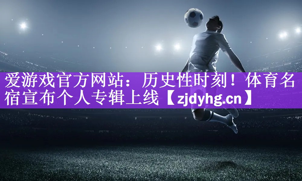 历史性时刻！体育名宿宣布个人专辑上线