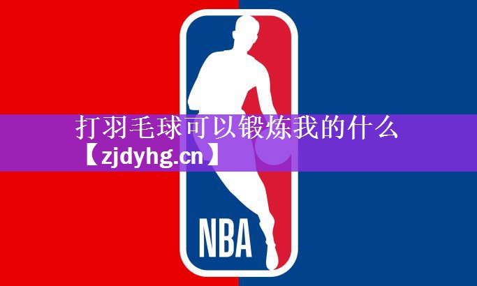 打羽毛球可以锻炼我的什么